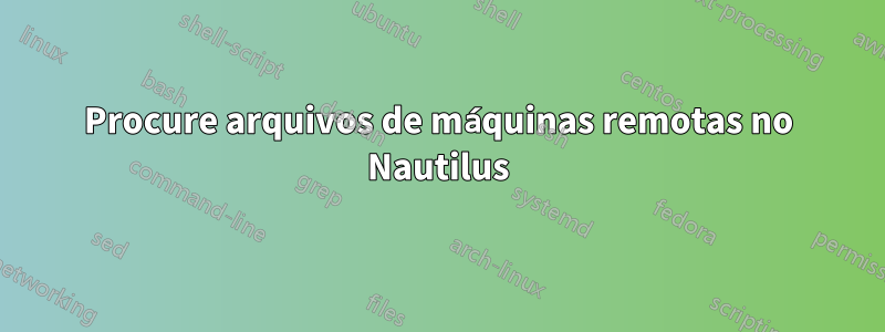 Procure arquivos de máquinas remotas no Nautilus