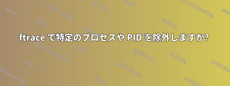 ftrace で特定のプロセスや PID を除外しますか?