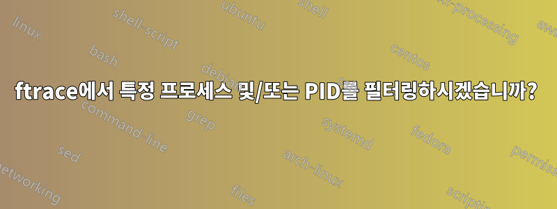 ftrace에서 특정 프로세스 및/또는 PID를 필터링하시겠습니까?