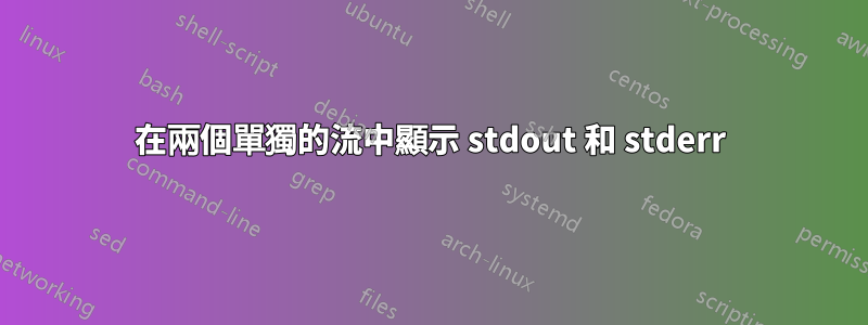 在兩個單獨的流中顯示 stdout 和 stderr