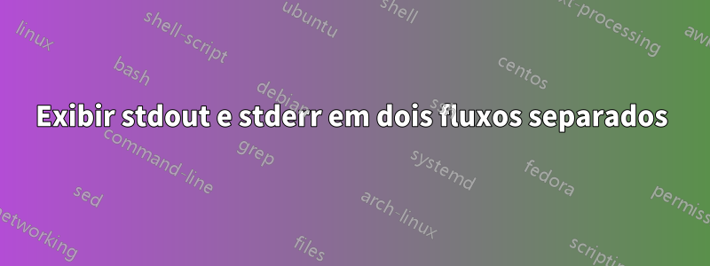 Exibir stdout e stderr em dois fluxos separados