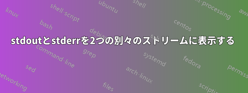 stdoutとstderrを2つの別々のストリームに表示する