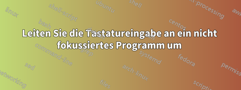 Leiten Sie die Tastatureingabe an ein nicht fokussiertes Programm um