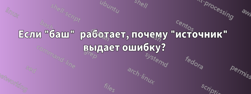 Если "баш" работает, почему "источник" выдает ошибку?