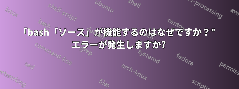 「bash「ソース」が機能するのはなぜですか？" エラーが発生しますか?