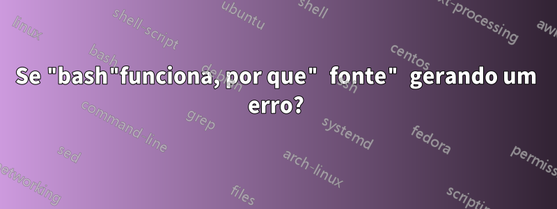 Se "bash"funciona, por que" fonte" gerando um erro?