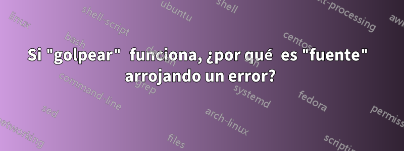 Si "golpear" funciona, ¿por qué es "fuente" arrojando un error?