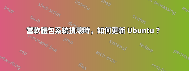 當軟體包系統損壞時，如何更新 Ubuntu？