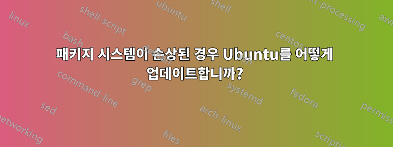 패키지 시스템이 손상된 경우 Ubuntu를 어떻게 업데이트합니까?