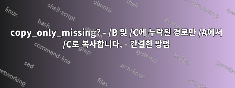 copy_only_missing? - /B 및 /C에 누락된 경로만 /A에서 /C로 복사합니다. - 간결한 방법