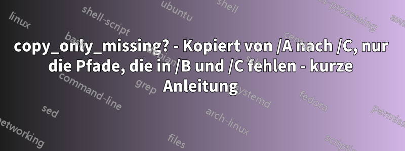 copy_only_missing? - Kopiert von /A nach /C, nur die Pfade, die in /B und /C fehlen - kurze Anleitung