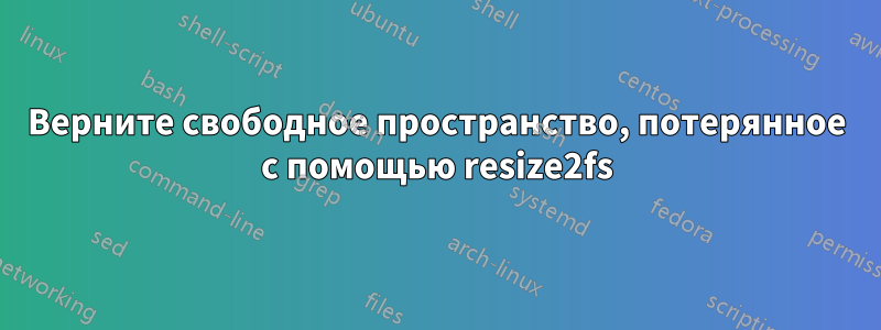 Верните свободное пространство, потерянное с помощью resize2fs