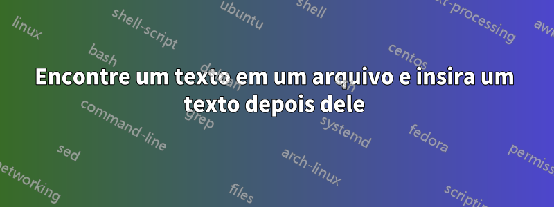 Encontre um texto em um arquivo e insira um texto depois dele