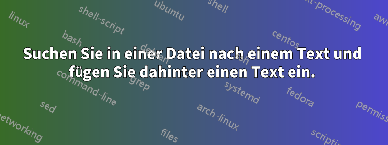 Suchen Sie in einer Datei nach einem Text und fügen Sie dahinter einen Text ein.