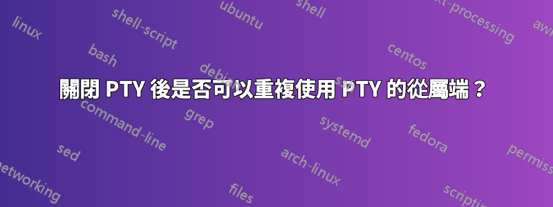 關閉 PTY 後是否可以重複使用 PTY 的從屬端？