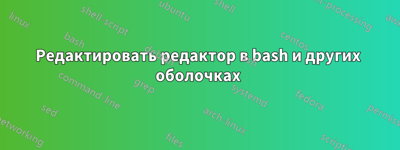 Редактировать редактор в bash и других оболочках