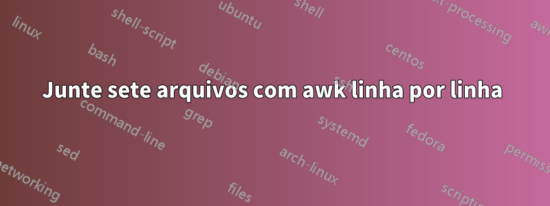 Junte sete arquivos com awk linha por linha