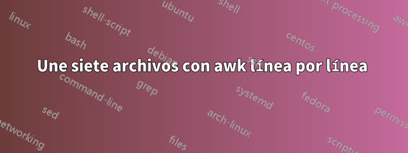 Une siete archivos con awk línea por línea