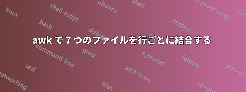 awk で 7 つのファイルを行ごとに結合する