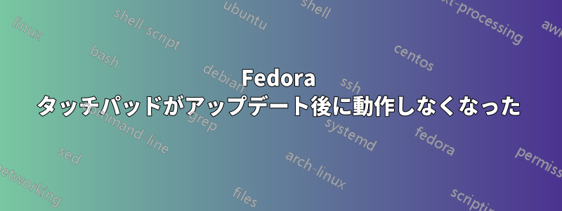 Fedora タッチパッドがアップデート後に動作しなくなった