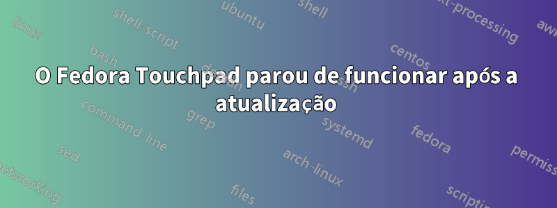 O Fedora Touchpad parou de funcionar após a atualização