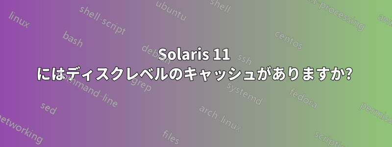 Solaris 11 にはディスクレベルのキャッシュがありますか?