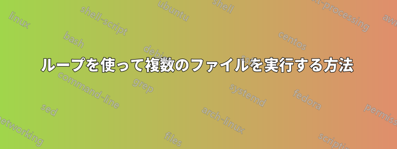 ループを使って複数のファイルを実行する方法