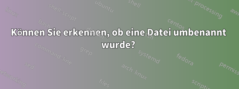 Können Sie erkennen, ob eine Datei umbenannt wurde?