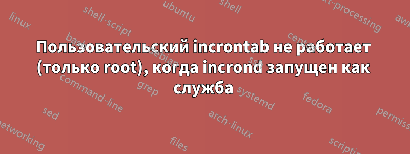 Пользовательский incrontab не работает (только root), когда incrond запущен как служба