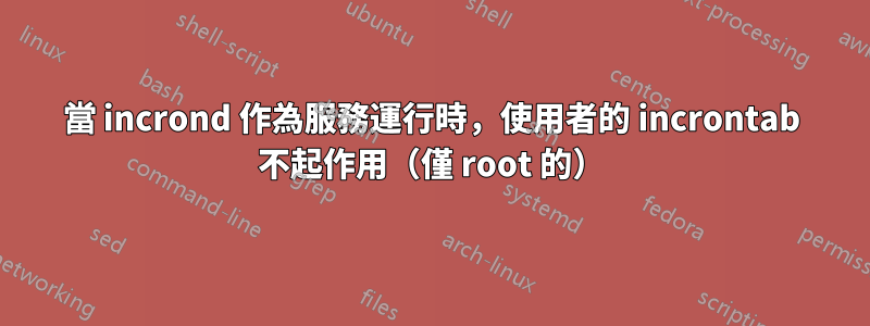 當 incrond 作為服務運行時，使用者的 incrontab 不起作用（僅 root 的）