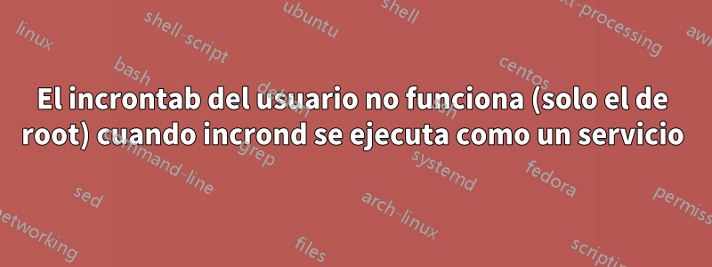 El incrontab del usuario no funciona (solo el de root) cuando incrond se ejecuta como un servicio