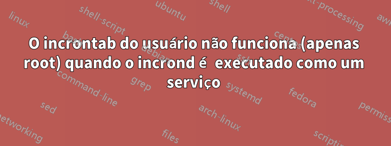 O incrontab do usuário não funciona (apenas root) quando o incrond é executado como um serviço