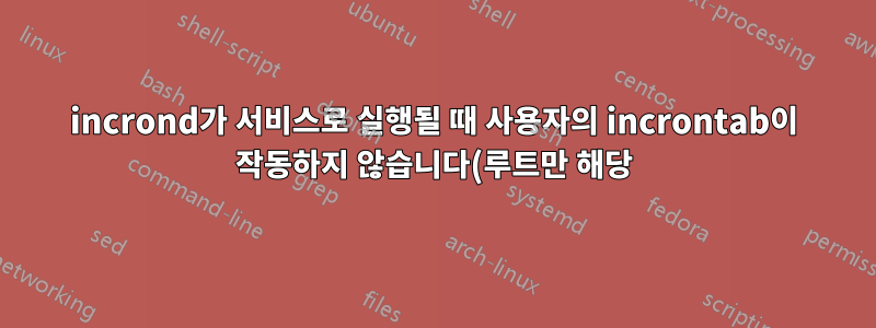 incrond가 서비스로 실행될 때 사용자의 incrontab이 작동하지 않습니다(루트만 해당).