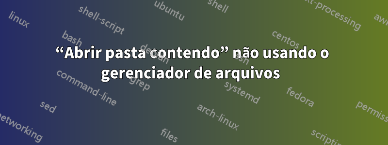 “Abrir pasta contendo” não usando o gerenciador de arquivos 