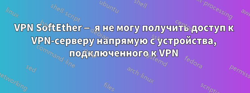 VPN SoftEther — я не могу получить доступ к VPN-серверу напрямую с устройства, подключенного к VPN