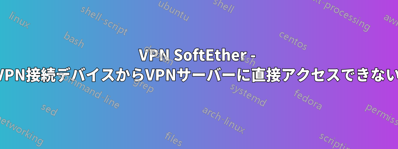 VPN SoftEther - VPN接続デバイスからVPNサーバーに直接アクセスできない