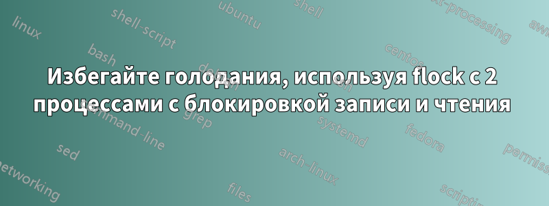 Избегайте голодания, используя flock с 2 процессами с блокировкой записи и чтения