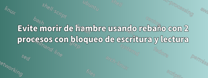 Evite morir de hambre usando rebaño con 2 procesos con bloqueo de escritura y lectura