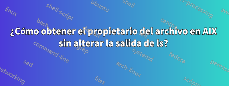 ¿Cómo obtener el propietario del archivo en AIX sin alterar la salida de ls?