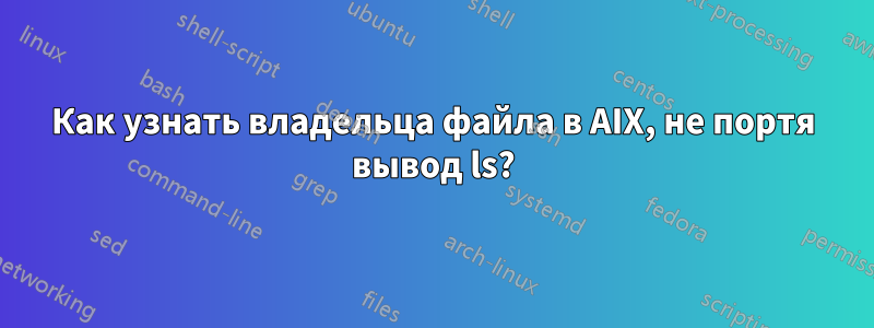 Как узнать владельца файла в AIX, не портя вывод ls?