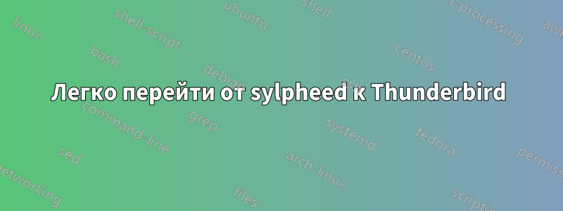 Легко перейти от sylpheed к Thunderbird