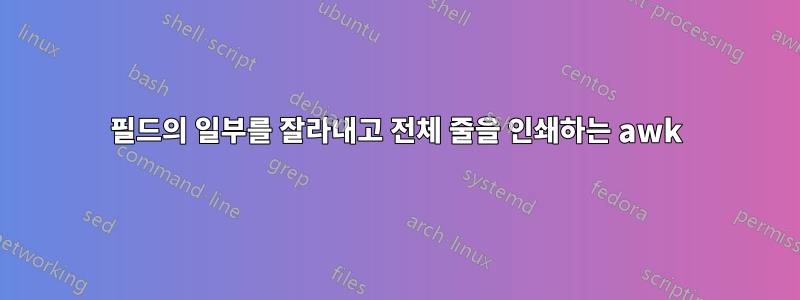 필드의 일부를 잘라내고 전체 줄을 인쇄하는 awk