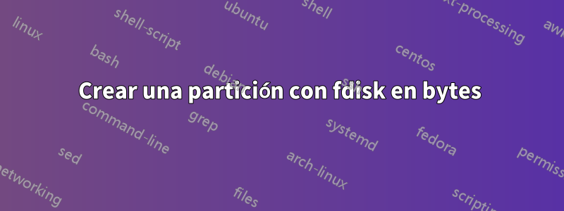 Crear una partición con fdisk en bytes