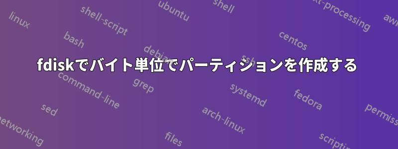 fdiskでバイト単位でパーティションを作成する