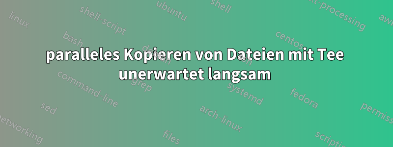 paralleles Kopieren von Dateien mit Tee unerwartet langsam