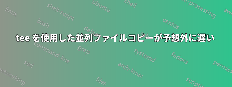 tee を使用した並列ファイルコピーが予想外に遅い