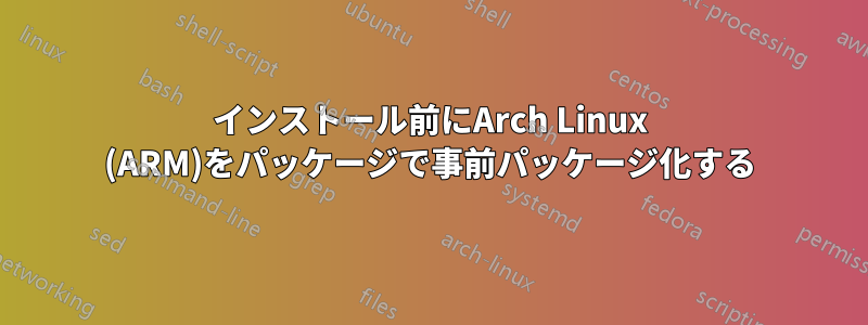 インストール前にArch Linux (ARM)をパッケージで事前パッケージ化する