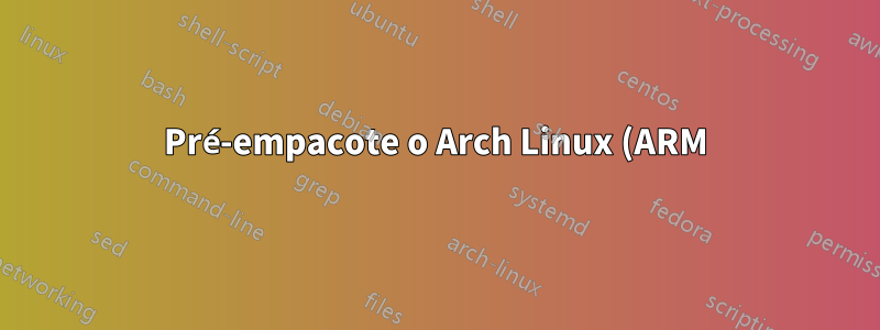 Pré-empacote o Arch Linux (ARM) com pacotes antes de instalar