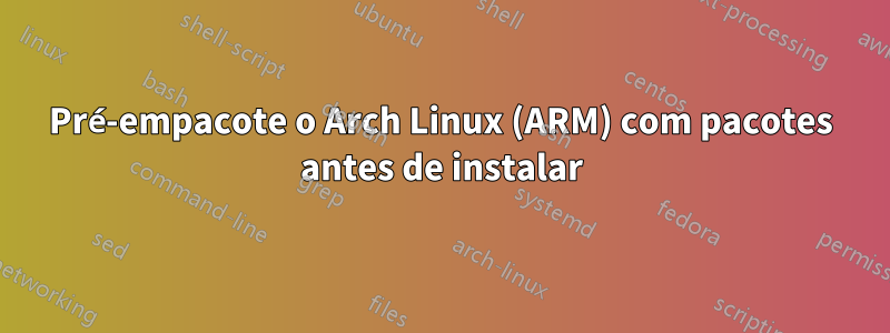 Pré-empacote o Arch Linux (ARM) com pacotes antes de instalar