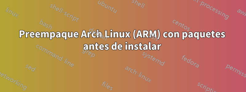 Preempaque Arch Linux (ARM) con paquetes antes de instalar